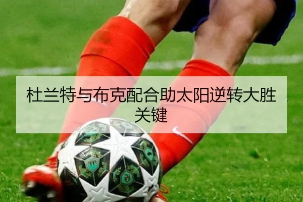 杜兰特与布克配合助太阳逆转大胜关键